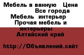 Мебель в ванную › Цена ­ 26 000 - Все города Мебель, интерьер » Прочая мебель и интерьеры   . Алтайский край